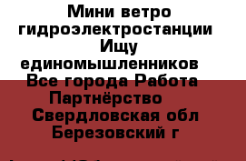 Мини ветро-гидроэлектростанции. Ищу единомышленников. - Все города Работа » Партнёрство   . Свердловская обл.,Березовский г.